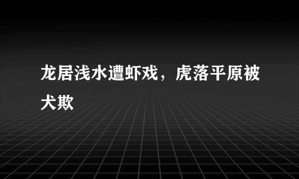 龙居浅水遭虾戏，虎落平原被犬欺