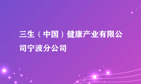 三生（中国）健康产业有限公司宁波分公司