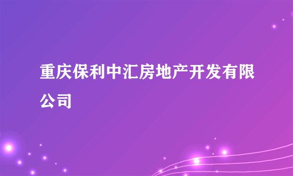 重庆保利中汇房地产开发有限公司