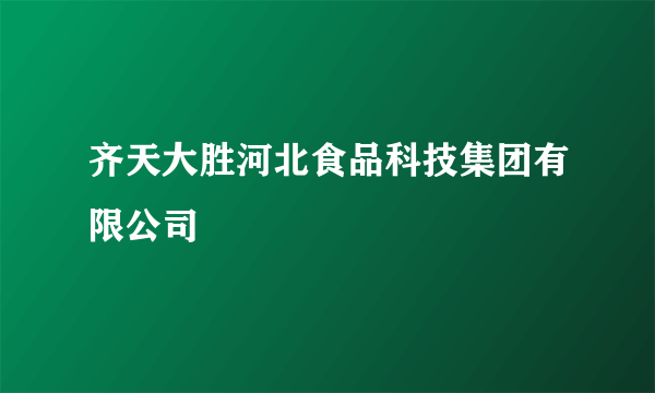 齐天大胜河北食品科技集团有限公司