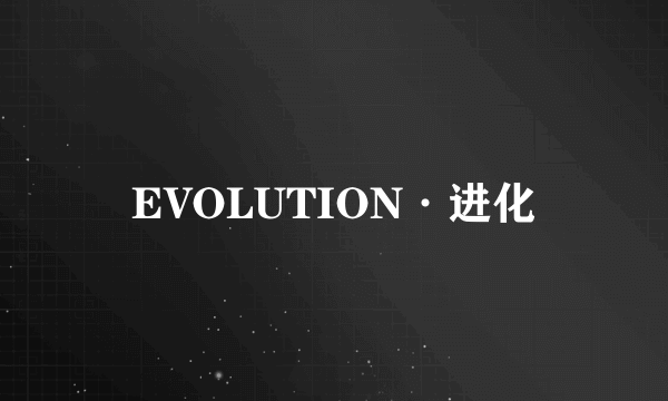 EVOLUTION·进化