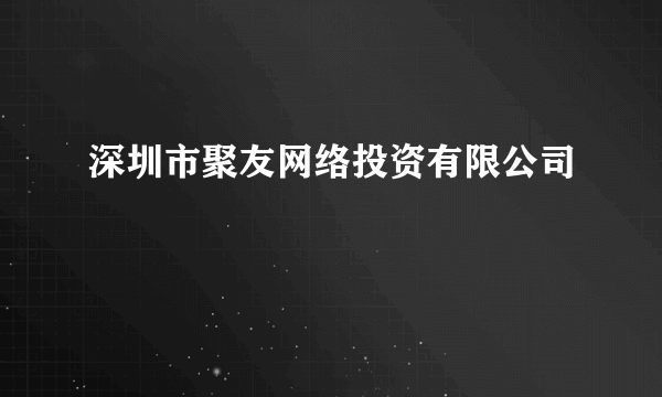 深圳市聚友网络投资有限公司