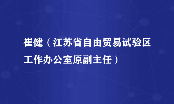 崔健（江苏省自由贸易试验区工作办公室原副主任）