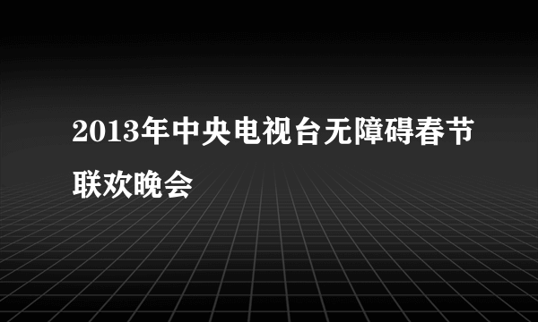 2013年中央电视台无障碍春节联欢晚会