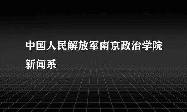 中国人民解放军南京政治学院新闻系