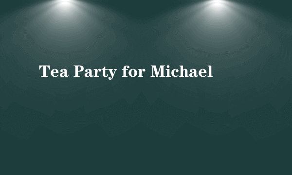 Tea Party for Michael