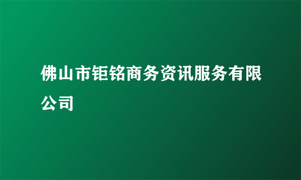 佛山市钜铭商务资讯服务有限公司