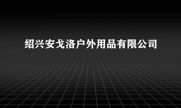 绍兴安戈洛户外用品有限公司