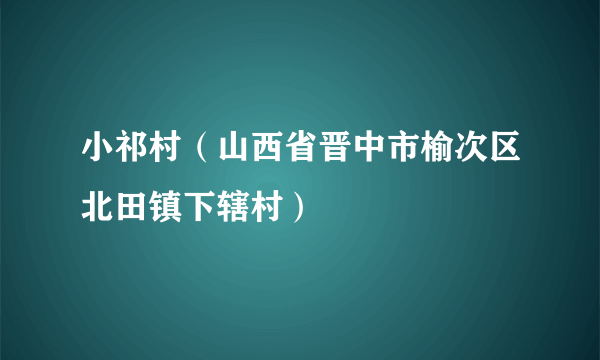 小祁村（山西省晋中市榆次区北田镇下辖村）