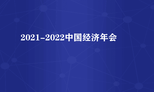 2021-2022中国经济年会