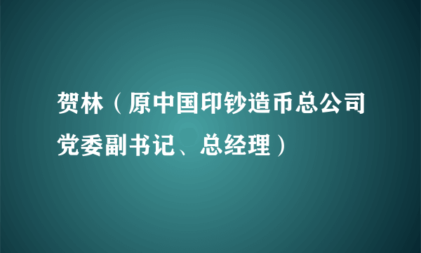 贺林（原中国印钞造币总公司党委副书记、总经理）