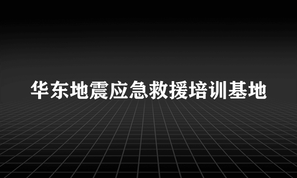 华东地震应急救援培训基地