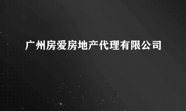 广州房爱房地产代理有限公司