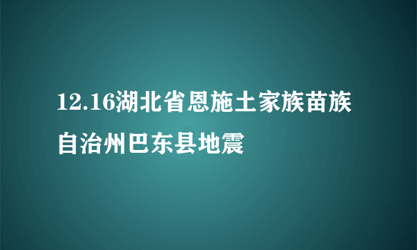 12.16湖北省恩施土家族苗族自治州巴东县地震