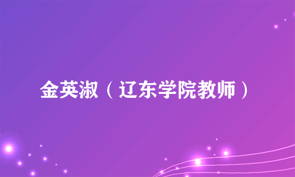 金英淑（辽东学院教师）