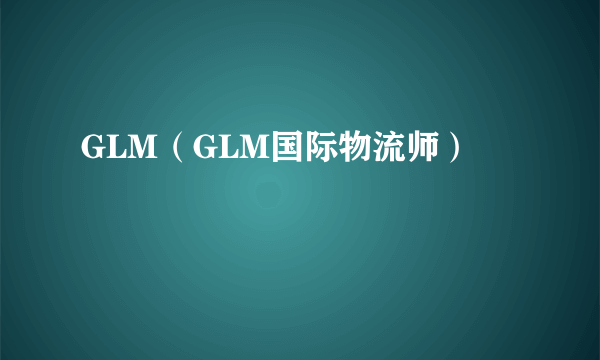 GLM（GLM国际物流师）