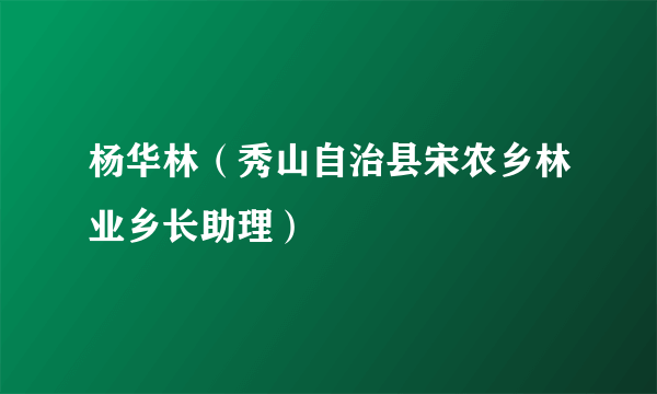 杨华林（秀山自治县宋农乡林业乡长助理）