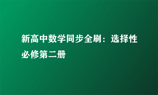 新高中数学同步全刷：选择性必修第二册