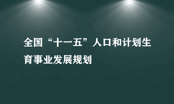 全国“十一五”人口和计划生育事业发展规划