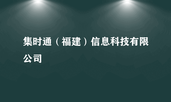 集时通（福建）信息科技有限公司