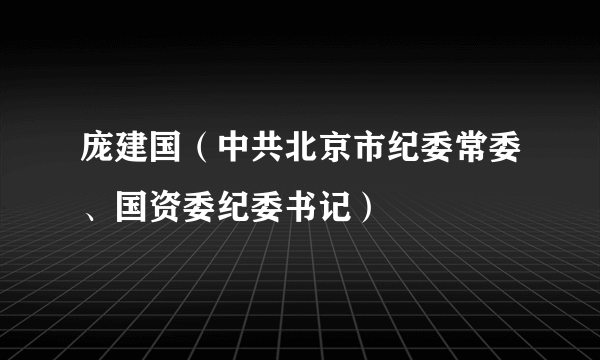 庞建国（中共北京市纪委常委、国资委纪委书记）