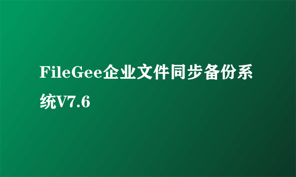 FileGee企业文件同步备份系统V7.6