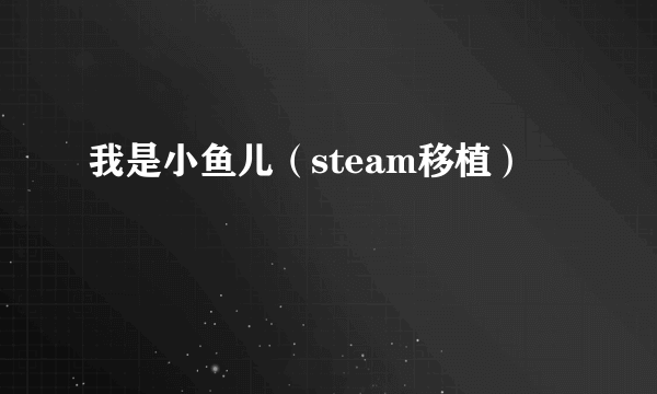 我是小鱼儿（steam移植）