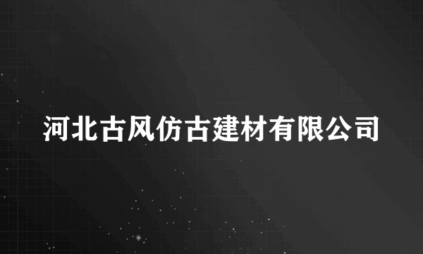 河北古风仿古建材有限公司