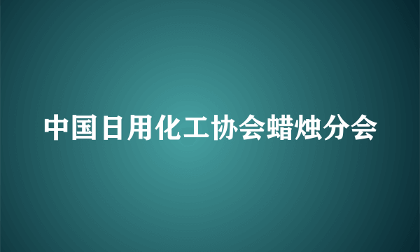 中国日用化工协会蜡烛分会