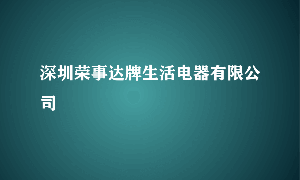 深圳荣事达牌生活电器有限公司