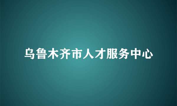 乌鲁木齐市人才服务中心