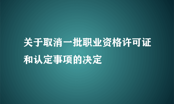 关于取消一批职业资格许可证和认定事项的决定