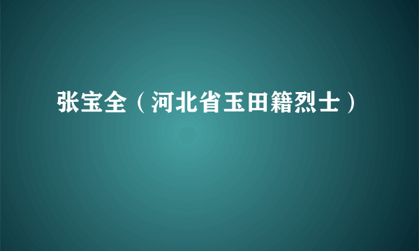 张宝全（河北省玉田籍烈士）