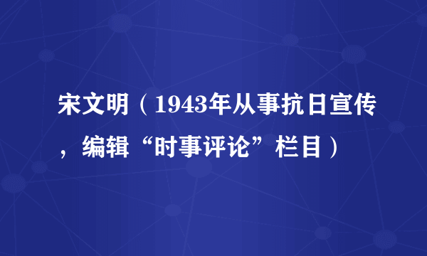 宋文明（1943年从事抗日宣传，编辑“时事评论”栏目）