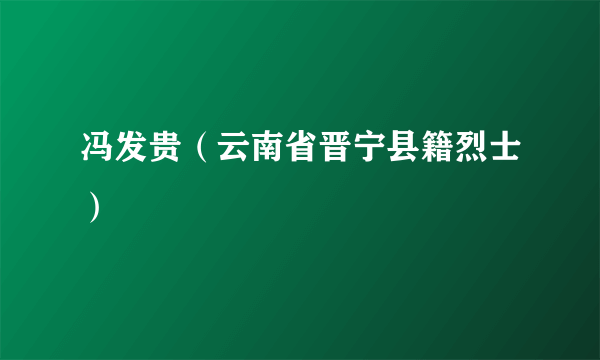 冯发贵（云南省晋宁县籍烈士）