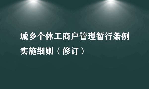 城乡个体工商户管理暂行条例实施细则（修订）