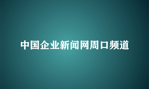 中国企业新闻网周口频道