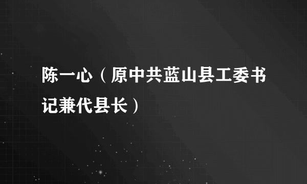 陈一心（原中共蓝山县工委书记兼代县长）