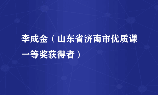 李成金（山东省济南市优质课一等奖获得者）