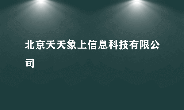 北京天天象上信息科技有限公司