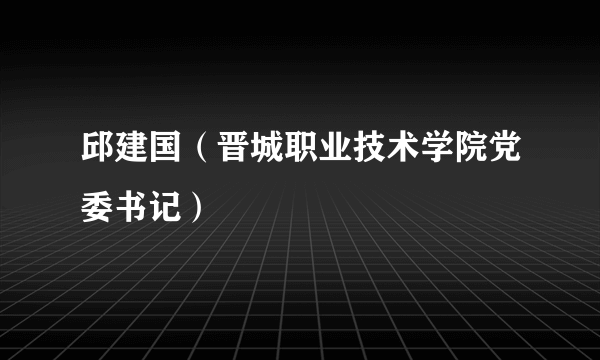 邱建国（晋城职业技术学院党委书记）