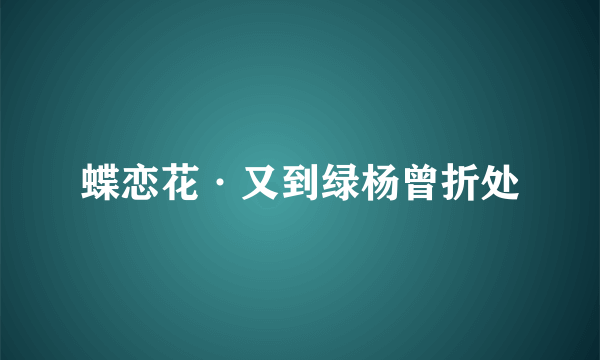 蝶恋花·又到绿杨曾折处