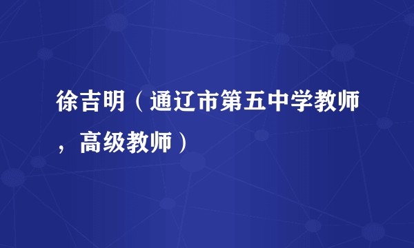 徐吉明（通辽市第五中学教师，高级教师）