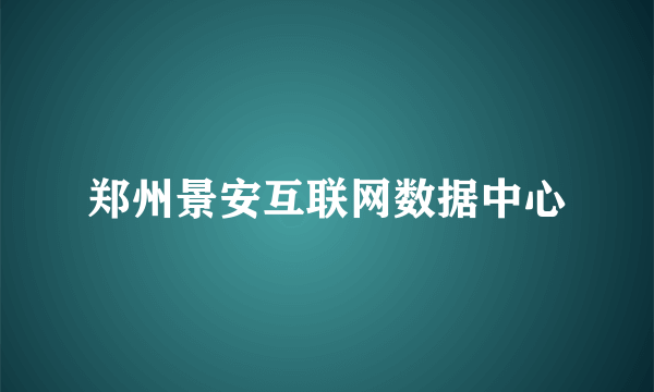 郑州景安互联网数据中心