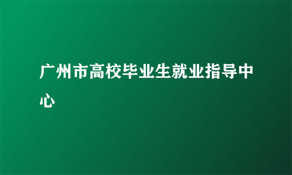 广州市高校毕业生就业指导中心