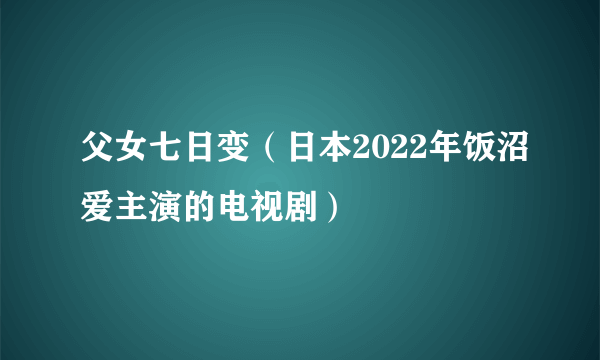 父女七日变（日本2022年饭沼爱主演的电视剧）