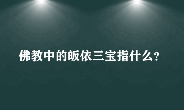 佛教中的皈依三宝指什么？