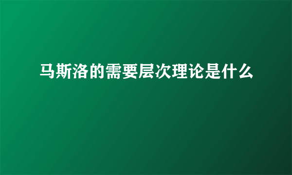 马斯洛的需要层次理论是什么