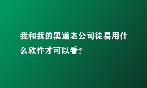 我和我的黑道老公司徒易用什么软件才可以看？