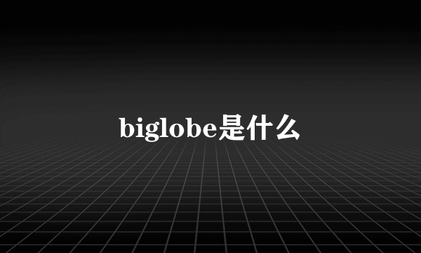 biglobe是什么